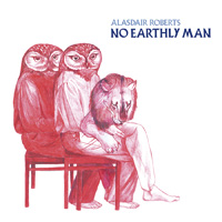 Alasdair Roberts - No Earthly Man